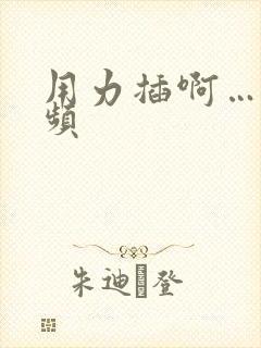 用力插啊…嗯视频
