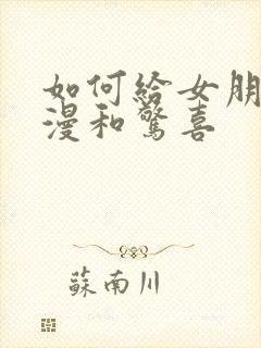 如何给女朋友浪漫和惊喜