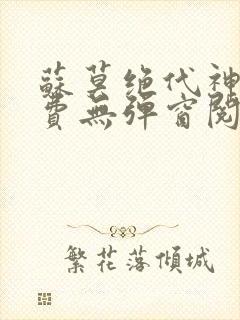 苏莫绝代神主免费无弹窗阅读全文