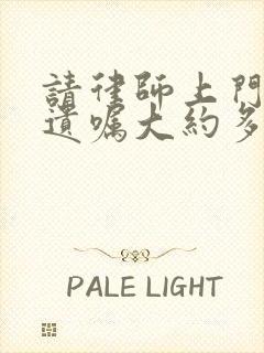 请律师上门见证遗嘱大约多少钱