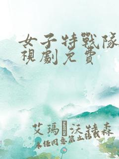女子特战队 电视剧免费