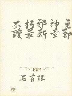 不朽邪神免费阅读最新章节列表