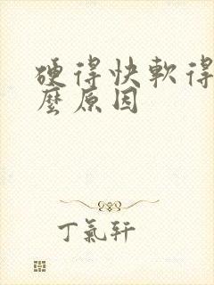 硬得快软得快什么原因