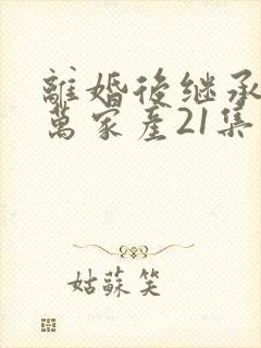 离婚后继承了亿万家产21集