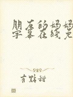 朋友的妈妈中文字幕在线免费观看