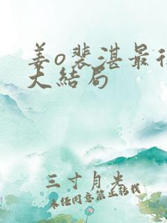 姜o裴湛最后的大结局