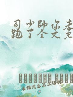 司少帅你老婆又跑了全文免费阅读