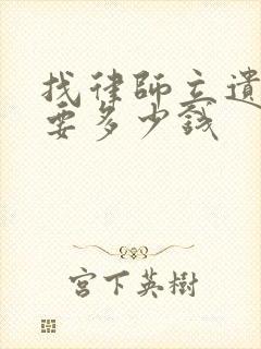 找律师立遗嘱需要多少钱