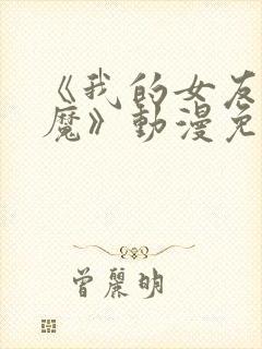 《我的女友是魅魔》动漫免费观看全集
