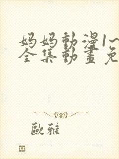 妈妈动漫1~6全集动画免费版