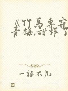《竹马专宠:小青梅,甜炸了》