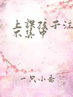 上课孩子注意力不集中