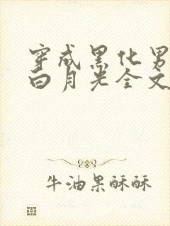 穿成黑化男主的白月光全文免费阅读