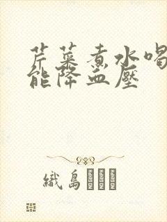 芹菜煮水喝能不能降血压