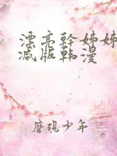 漂亮干姊姊无删减版韩漫