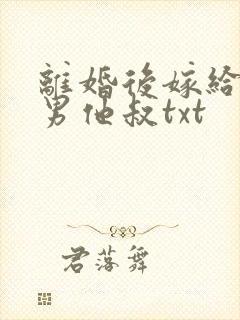 离婚后嫁给了渣男他叔txt