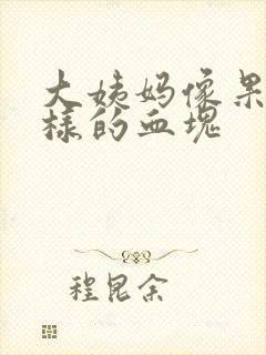 大姨妈像果冻一样的血块