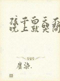 孩子白天不睡觉晚上就哭闹
