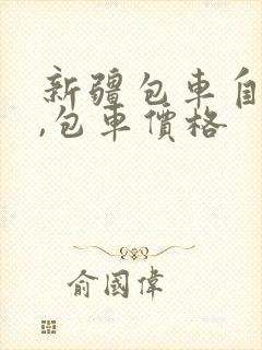 新疆包车自由行,包车价格