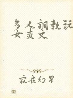 多人调教玩弄一女爽文