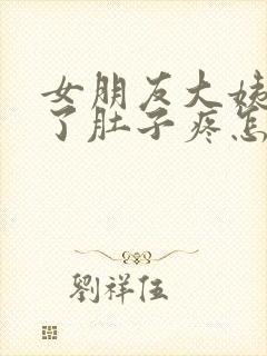 女朋友大姨妈来了肚子疼怎么关心