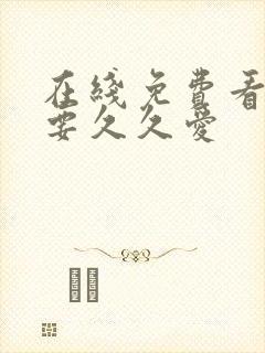 在线免费看全集要久久爱