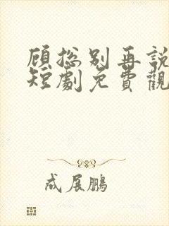 顾总别再说爱我短剧免费观看