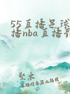 55直播足球直播nba直播体育直播