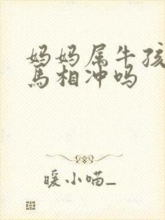 妈妈属牛孩子属马相冲吗