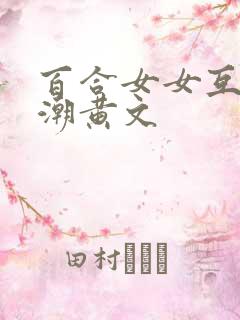 百合女女互揉高潮黄文