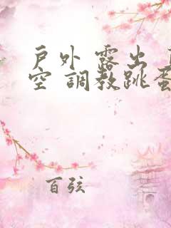 户外 露出 真空 调教跳蛋