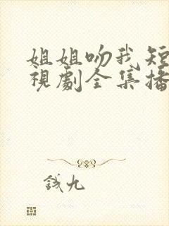 姐姐吻我短剧电视剧全集播放免费观看
