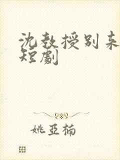 沈教授别来无恙短剧