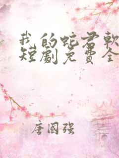 我的蛇君软又妖短剧免费全集