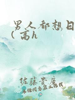 男人都想日她 ( 高h