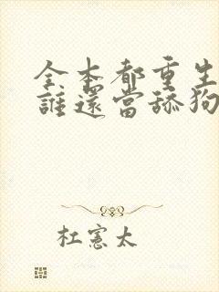 全本都重生了,谁还当舔狗啊