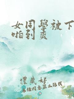 女同学被下药强啪到爽