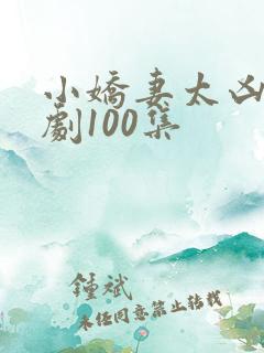 小娇妻太凶了短剧100集
