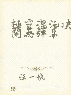 极灵混沌决笔趣阁无弹幕