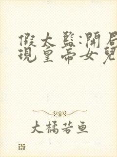 假太监:开局发现皇帝女儿身全文
