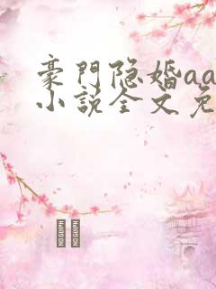 豪门隐婚aa制小说全文免费阅读