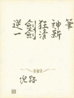 逆剑狂神笔趣阁一剑清新