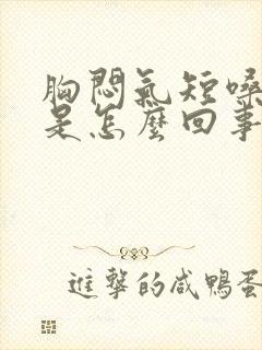 胸闷气短嗓子哑是怎么回事