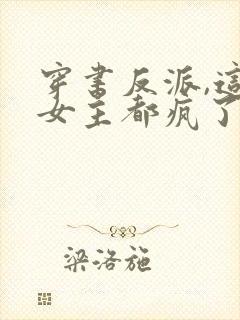 穿书反派,这届女主都疯了最新章节