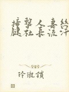 撞击人妻丝袜美腿社长流汗28