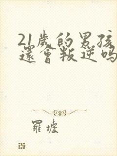 21岁的男孩子还会叛逆吗