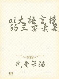 ai大语言模型的三要素是