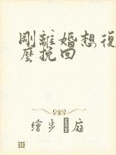 刚离婚想复婚怎么挽回