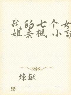 我的七个女神姐姐秦枫 小说