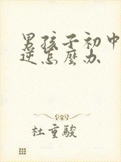 男孩子初中很叛逆怎么办